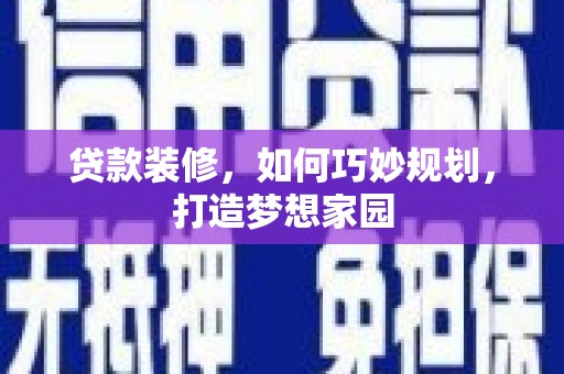 弥陀贷款装修，如何巧妙规划，打造梦想家园