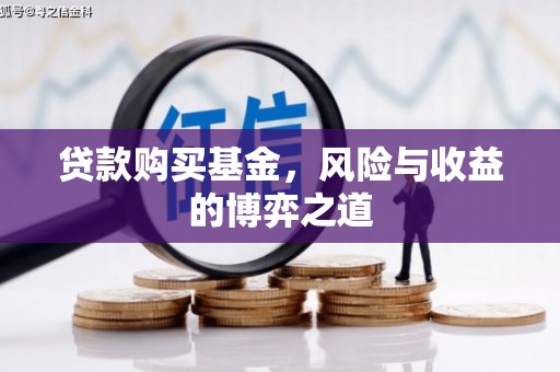 弥陀贷款购买基金，风险与收益的博弈之道