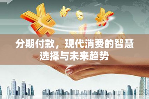 弥陀分期付款，现代消费的智慧选择与未来趋势