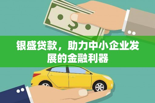 弥陀银盛贷款，助力中小企业发展的金融利器