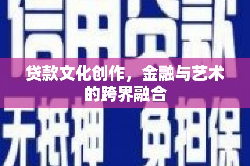 弥陀贷款文化创作，金融与艺术的跨界融合