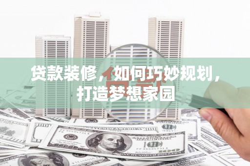 弥陀贷款装修，如何巧妙规划，打造梦想家园