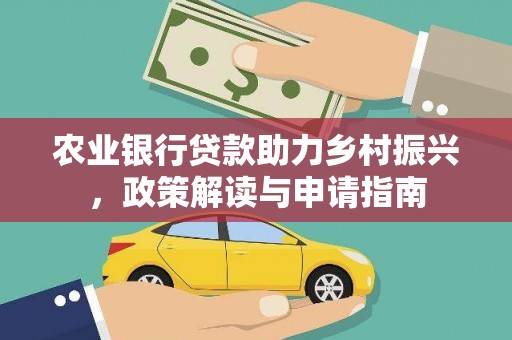 弥陀农业银行贷款助力乡村振兴，政策解读与申请指南