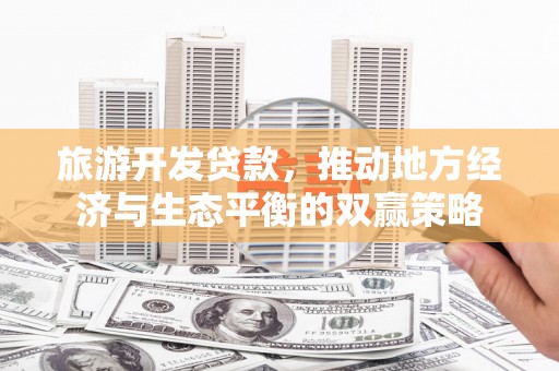 弥陀旅游开发贷款，推动地方经济与生态平衡的双赢策略