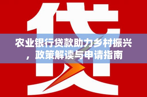 弥陀农业银行贷款助力乡村振兴，政策解读与申请指南
