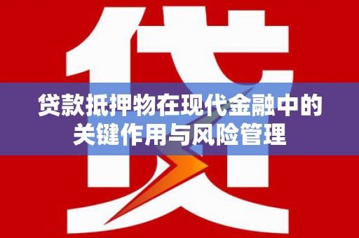 弥陀贷款抵押物在现代金融中的关键作用与风险管理