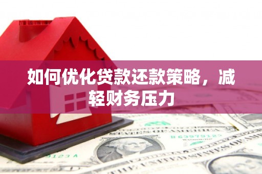 弥陀如何优化贷款还款策略，减轻财务压力