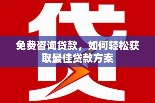 弥陀免费咨询贷款，如何轻松获取最佳贷款方案