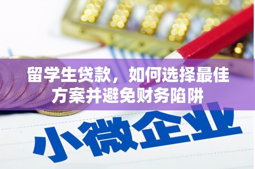 弥陀留学生贷款，如何选择最佳方案并避免财务陷阱