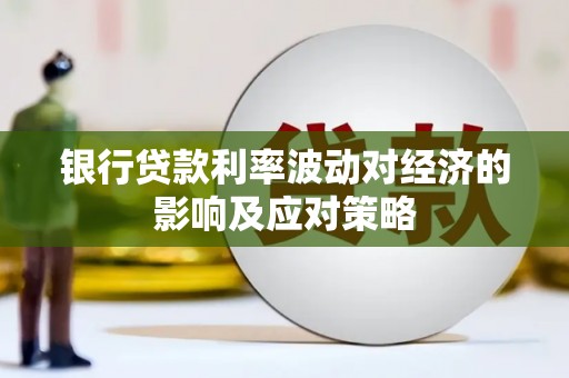 弥陀银行贷款利率波动对经济的影响及应对策略
