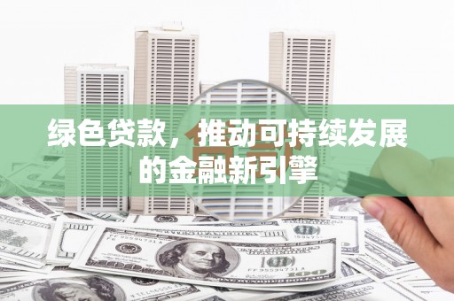 弥陀绿色贷款，推动可持续发展的金融新引擎