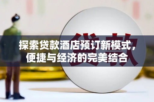 弥陀探索贷款酒店预订新模式，便捷与经济的完美结合