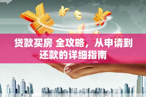 弥陀贷款买房 全攻略，从申请到还款的详细指南