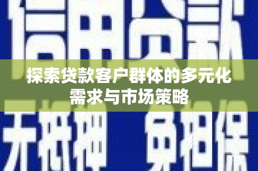 弥陀探索贷款客户群体的多元化需求与市场策略