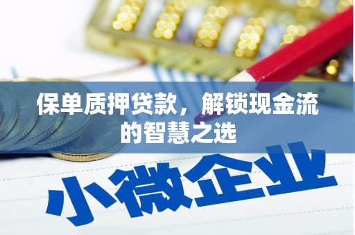 弥陀保单质押贷款，解锁现金流的智慧之选