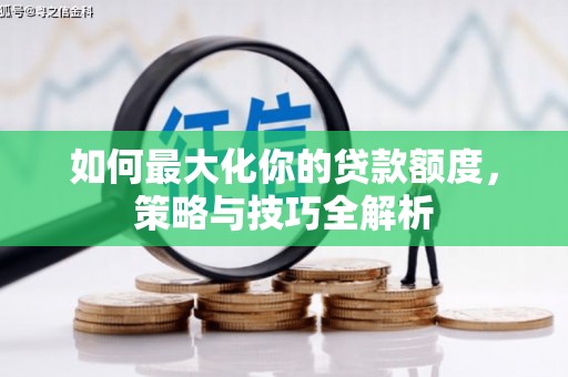 弥陀如何最大化你的贷款额度，策略与技巧全解析