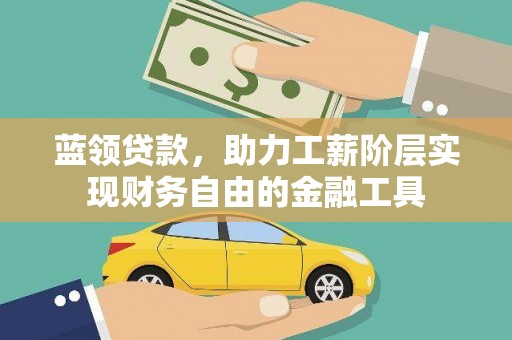 弥陀蓝领贷款，助力工薪阶层实现财务自由的金融工具
