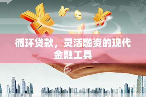 弥陀循环贷款，灵活融资的现代金融工具
