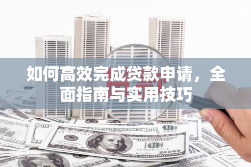 弥陀如何高效完成贷款申请，全面指南与实用技巧