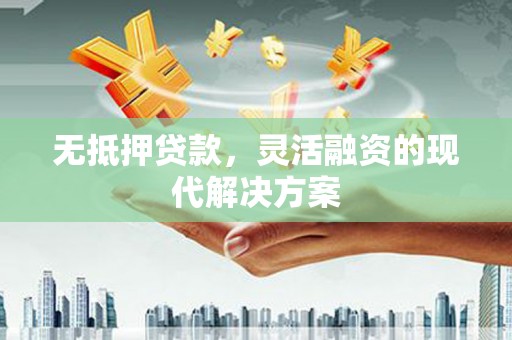 弥陀无抵押贷款，灵活融资的现代解决方案