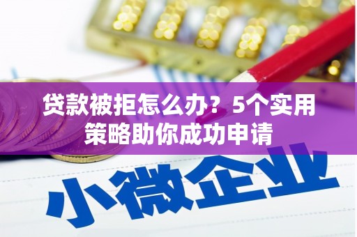 弥陀贷款被拒怎么办？5个实用策略助你成功申请