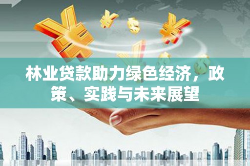 弥陀林业贷款助力绿色经济，政策、实践与未来展望