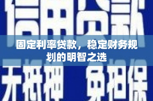 弥陀固定利率贷款，稳定财务规划的明智之选