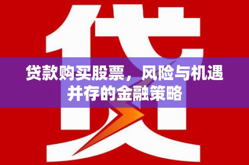 弥陀贷款购买股票，风险与机遇并存的金融策略