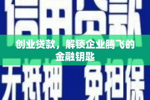 弥陀创业贷款，解锁企业腾飞的金融钥匙