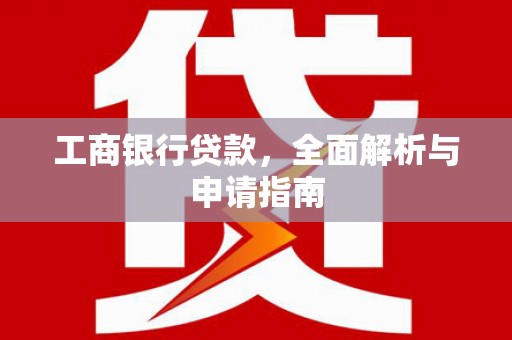 弥陀工商银行贷款，全面解析与申请指南
