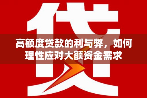 弥陀高额度贷款的利与弊，如何理性应对大额资金需求
