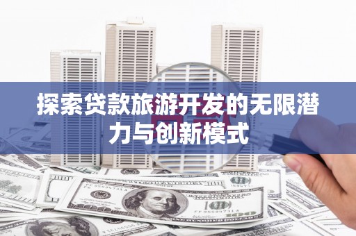 弥陀探索贷款旅游开发的无限潜力与创新模式