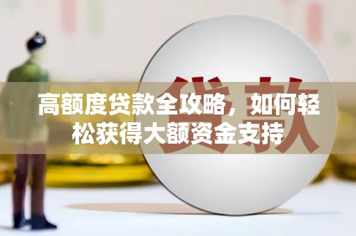 弥陀高额度贷款全攻略，如何轻松获得大额资金支持