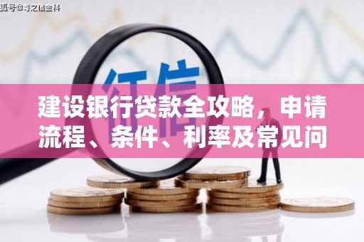 弥陀建设银行贷款全攻略，申请流程、条件、利率及常见问题解答