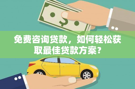 弥陀免费咨询贷款，如何轻松获取最佳贷款方案？
